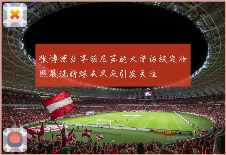 张博源分享明尼苏达大学访校定妆照展现新球衣风采引发关注