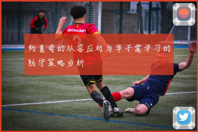 约基奇的从容应对与华子需学习的防守策略分析