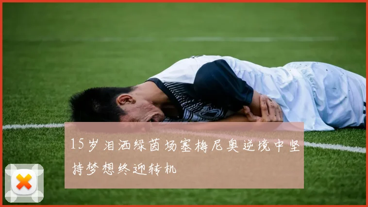 15岁泪洒绿茵场塞梅尼奥逆境中坚持梦想终迎转机