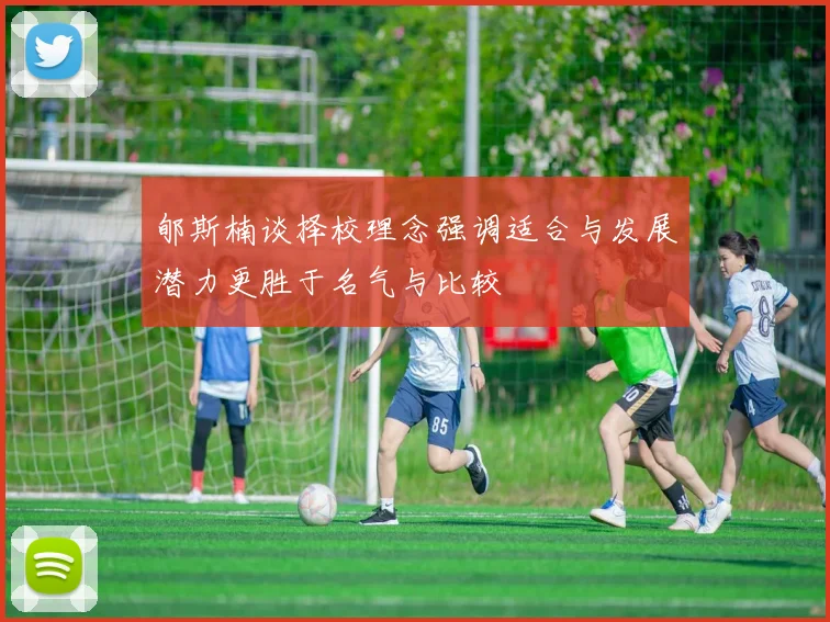 郇斯楠谈择校理念强调适合与发展潜力更胜于名气与比较