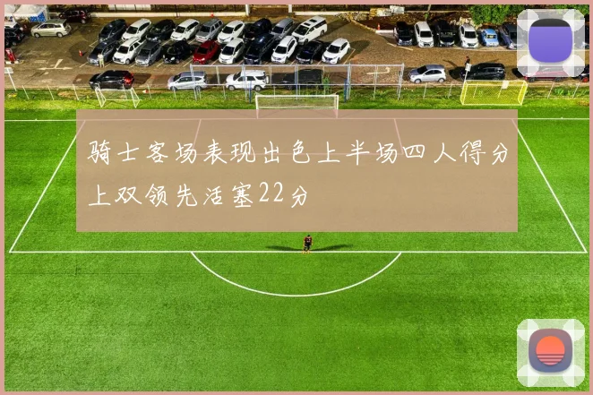 骑士客场表现出色上半场四人得分上双领先活塞22分