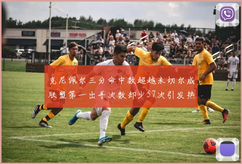 克尼佩尔三分命中数超越米切尔成联盟第一出手次数却少57次引发热议
