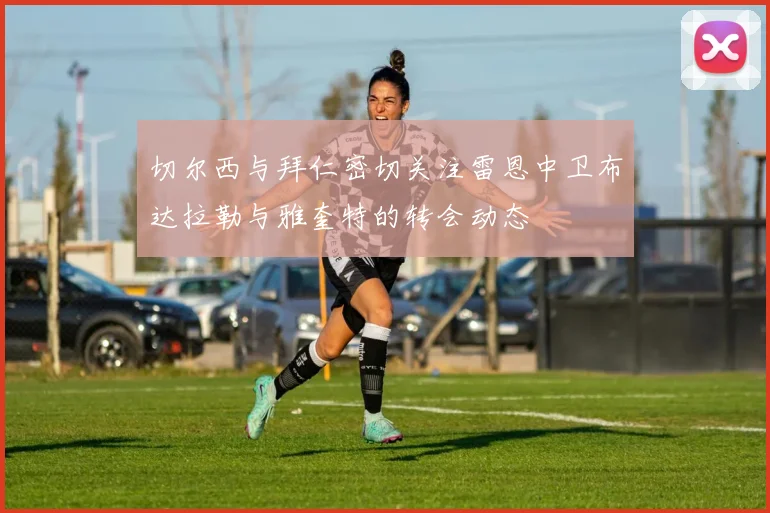 切尔西与拜仁密切关注雷恩中卫布达拉勒与雅奎特的转会动态