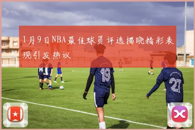 1月9日NBA最佳球员评选揭晓精彩表现引发热议