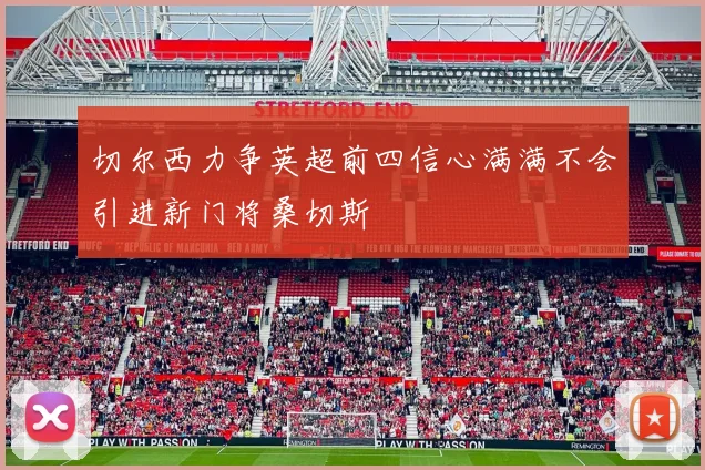 切尔西力争英超前四信心满满不会引进新门将桑切斯