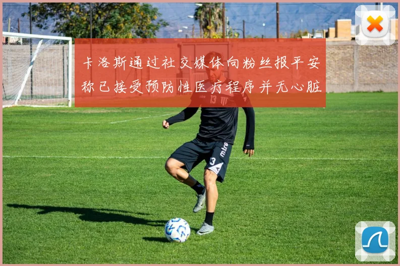 卡洛斯通过社交媒体向粉丝报平安称已接受预防性医疗程序并无心脏病发作
