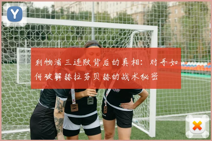 利物浦三连败背后的真相：对手如何破解赫拉芬贝赫的战术秘密