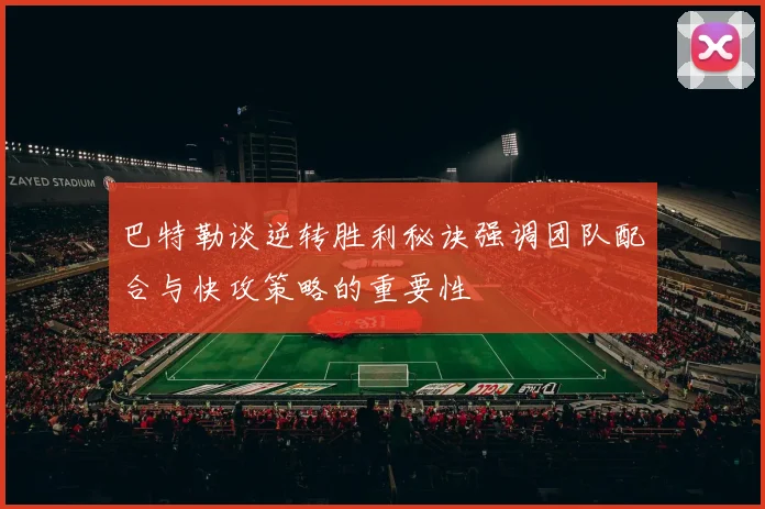 巴特勒谈逆转胜利秘诀强调团队配合与快攻策略的重要性